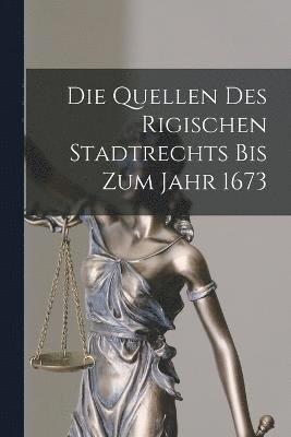 Die Quellen Des Rigischen Stadtrechts Bis Zum Jahr 1673 1