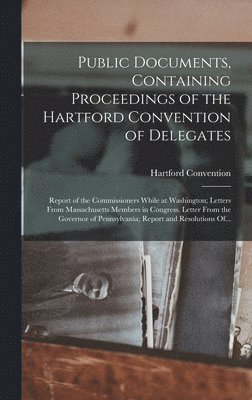 bokomslag Public Documents, Containing Proceedings of the Hartford Convention of Delegates; Report of the Commissioners While at Washington; Letters From Massachusetts Members in Congress. Letter From the Go...