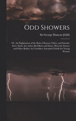 bokomslag Odd Showers; or, An Explanation of the Rain of Insects, Fishes, and Lizards; Soot, Sand, Ans Ashes; Red Rain and Snow; Meteoric Stones; and Other Bodies, by Carribber; Intended Chiefly for Young