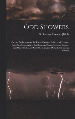 Odd Showers; or, An Explanation of the Rain of Insects, Fishes, and Lizards; Soot, Sand, Ans Ashes; Red Rain and Snow; Meteoric Stones; and Other Bodies, by Carribber; Intended Chiefly for Young Persons, Inbunden