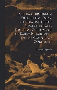 bokomslag Nnia Cornubi, a Descriptive Essay, Illustrative of the Sepulchres and Funereal Customs of the Early Inhabitants of the County of Cornwall