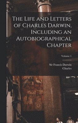 Charles 1809-1882 Darwin, Francis Darwin - Life and Letters of Charles Darwin, Including an Autobiographical Chapter; Volume 1, Inbunden