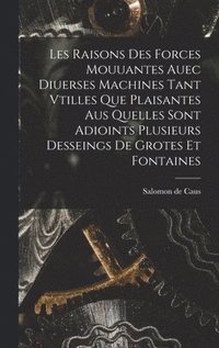 bokomslag Les raisons des forces mouuantes auec diuerses machines tant vtilles que plaisantes aus quelles sont adioints plusieurs desseings de grotes et fontaines