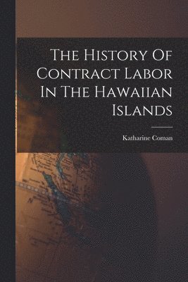 Katharine Coman - History Of Contract Labor In The Hawaiian Islands, Häftad
