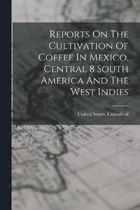 bokomslag Reports On The Cultivation Of Coffee In Mexico, Central 8 South America And The West Indies