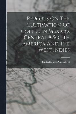 bokomslag Reports On The Cultivation Of Coffee In Mexico, Central 8 South America And The West Indies