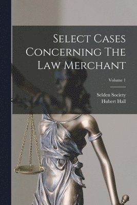 Select Cases Concerning The Law Merchant; Volume 1 1