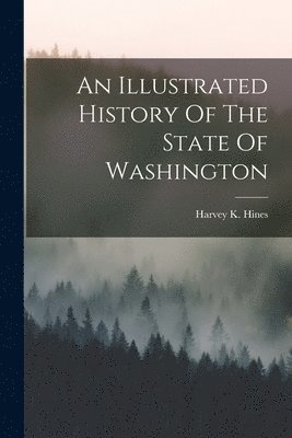 Harvey K Hines, Harvey K. Hines - Illustrated History Of The State Of Washington, Häftad