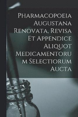 Pharmacopoeia Augustana Renovata, Revisa Et Appendice Aliquot Medicamentorum Selectiorum Aucta 1