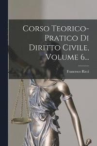 bokomslag Corso Teorico-pratico Di Diritto Civile, Volume 6...