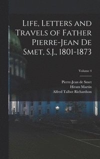 bokomslag Life, Letters and Travels of Father Pierre-Jean De Smet, S.J., 1801-1873; Volume 4