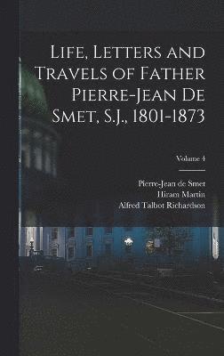 Life, Letters and Travels of Father Pierre-Jean De Smet, S.J., 1801-1873; Volume 4 1