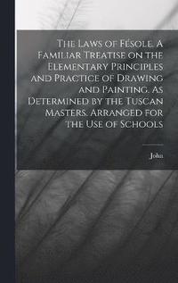 bokomslag Laws of Fésole. A Familiar Treatise on the Elementary Principles and Practice of Drawing and Painting. As Determined by the Tuscan Masters. Arranged for the Use of Schools