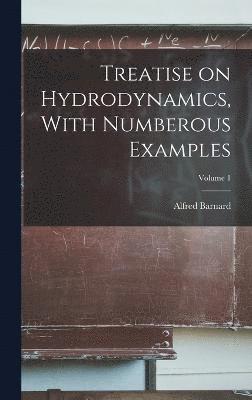 Treatise on Hydrodynamics, With Numberous Examples; Volume 1 1