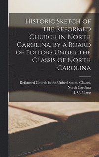 bokomslag Historic Sketch of the Reformed Church in North Carolina, by a Board of Editors Under the Classis of North Carolina