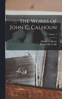bokomslag The Works of John C. Calhoun; Volume 1
