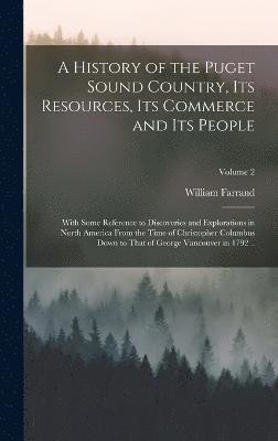 bokomslag A History of the Puget Sound Country, Its Resources, Its Commerce and Its People