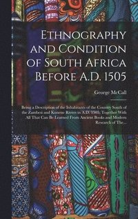 bokomslag Ethnography and Condition of South Africa Before A.D. 1505; Being a Description of the Inhabitants of the Country South of the Zambesi and Kunene Rivers in A.D. 1505, Together With All That Can Be ...