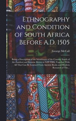 bokomslag Ethnography and Condition of South Africa Before A.D. 1505; Being a Description of the Inhabitants of the Country South of the Zambesi and Kunene Rivers in A.D. 1505, Together With All That Can Be ...