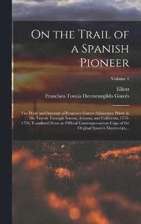 bokomslag On the Trail of a Spanish Pioneer; the Diary and Itinerary of Francisco Garcs (missionary Priest) in His Travels Through Sonora, Arizona, and California, 1775-1776; Translated From an Official