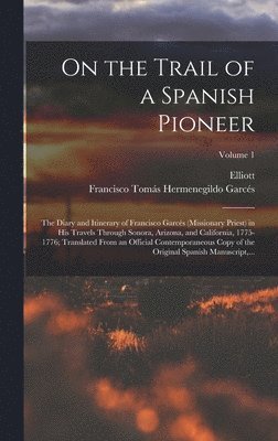 bokomslag On the Trail of a Spanish Pioneer; the Diary and Itinerary of Francisco Garcés (missionary Priest) in His Travels Through Sonora, Arizona, and California, 1775-1776; Translated From an Official Con...