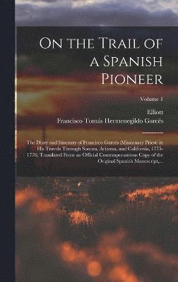 bokomslag On the Trail of a Spanish Pioneer; the Diary and Itinerary of Francisco Garcs (missionary Priest) in His Travels Through Sonora, Arizona, and California, 1775-1776; Translated From an Official