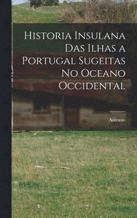 bokomslag Historia insulana das ilhas a Portugal sugeitas no oceano occidental