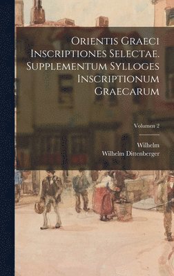 Orientis graeci inscriptiones selectae. Supplementum Sylloges inscriptionum graecarum; Volumen 2