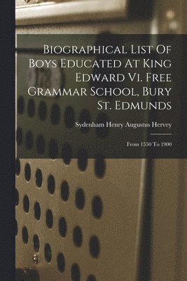 Sydenham Henry Augustus Hervey - Biographical List Of Boys Educated At King Edward Vi. Free Grammar School, Bury St. Edmunds, Häftad