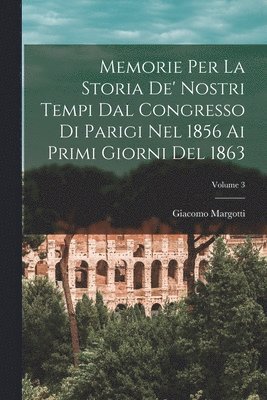 bokomslag Memorie Per La Storia De' Nostri Tempi Dal Congresso Di Parigi Nel 1856 Ai Primi Giorni Del 1863; Volume 3