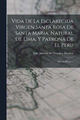 Vida De La Esclarecida Virgen Santa Rosa De Santa Maria, Natural De Lima, Y Patrona De El Peru 1