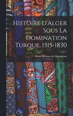Histoire d'Alger sous la domination turque, 1515-1830 1