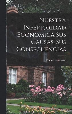 bokomslag Nuestra inferioridad económica sus causas, sus consecuencias