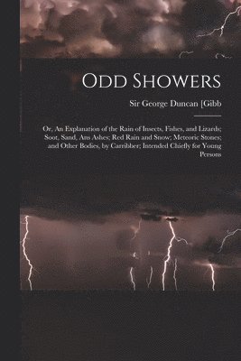 bokomslag Odd Showers; or, An Explanation of the Rain of Insects, Fishes, and Lizards; Soot, Sand, Ans Ashes; Red Rain and Snow; Meteoric Stones; and Other Bodies, by Carribber; Intended Chiefly for Young