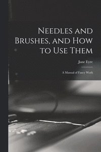 bokomslag Needles and Brushes, and How to Use Them; a Manual of Fancy Work