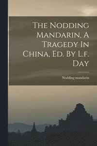 bokomslag The Nodding Mandarin, A Tragedy In China, Ed. By L.f. Day