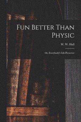 bokomslag Fun Better Than Physic; or, Everybody's Life-preserver