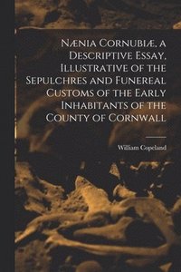 bokomslag Nnia Cornubi, a Descriptive Essay, Illustrative of the Sepulchres and Funereal Customs of the Early Inhabitants of the County of Cornwall