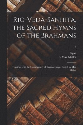 Rig-Veda-Sanhita, the sacred hymns of the Brahmans; together with the commentary of Sayanacharya. Edited by Max Müller; 3, Häftad