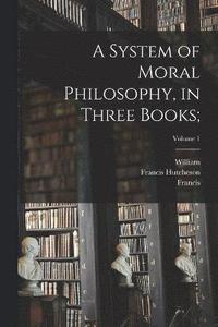 bokomslag A System of Moral Philosophy, in Three Books;; Volume 1