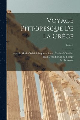 Marie-Gabriel-Augu Choiseul-Gouffier, Jean Denis Barbie&769; Du Bocage, M. (Antoine-Jean) Letronne - Voyage pittoresque de la Grèce; Tome 1, Häftad