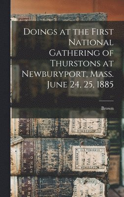 Doings at the First National Gathering of Thurstons at Newburyport, Mass. June 24, 25, 1885 1