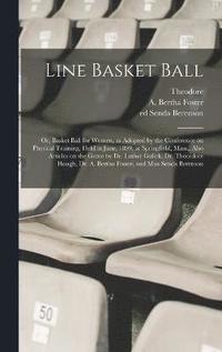 bokomslag Line Basket Ball; or, Basket Ball for Women, as Adopted by the Conference on Physical Training, Held in June, 1899, at Springfield, Mass., Also Articles on the Game by Dr. Luther Gulick, Dr.