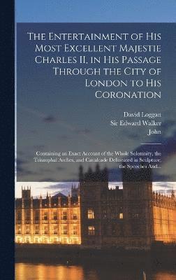 bokomslag Entertainment of His Most Excellent Majestie Charles II, in His Passage Through the City of London to His Coronation