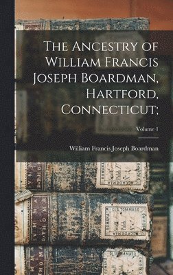 bokomslag Ancestry of William Francis Joseph Boardman, Hartford, Connecticut;; Volume 1