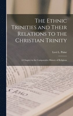 bokomslag The Ethnic Trinities and Their Relations to the Christian Trinity; a Chapter in the Comparative History of Religions