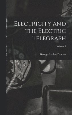 Electricity and the Electric Telegraph; Volume 1 1