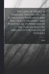 bokomslag Laws of Fésole. A Familiar Treatise on the Elementary Principles and Practice of Drawing and Painting. As Determined by the Tuscan Masters. Arranged for the Use of Schools