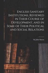 bokomslag English Sanitary Institutions, Reviewed in Their Course of Development, and in Some of Their Political and Social Relations