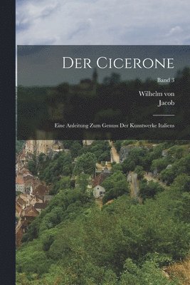 Jacob 1818-1897 Burckhardt, Wilhelm Von 1845-1929 Bode - Cicerone; eine Anleitung zum Genuss der Kunstwerke Italiens; Band 3, Häftad